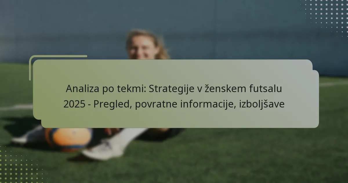 Analiza po tekmi: Strategije v ženskem futsalu 2025 – Pregled, povratne informacije, izboljšave