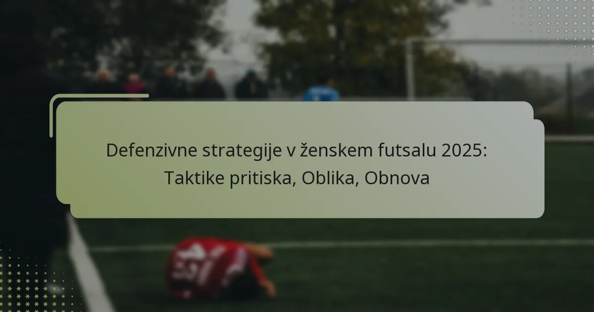 Defenzivne strategije v ženskem futsalu 2025: Taktike pritiska, Oblika, Obnova