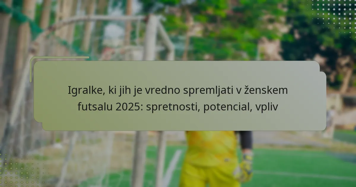 Igralke, ki jih je vredno spremljati v ženskem futsalu 2025: spretnosti, potencial, vpliv