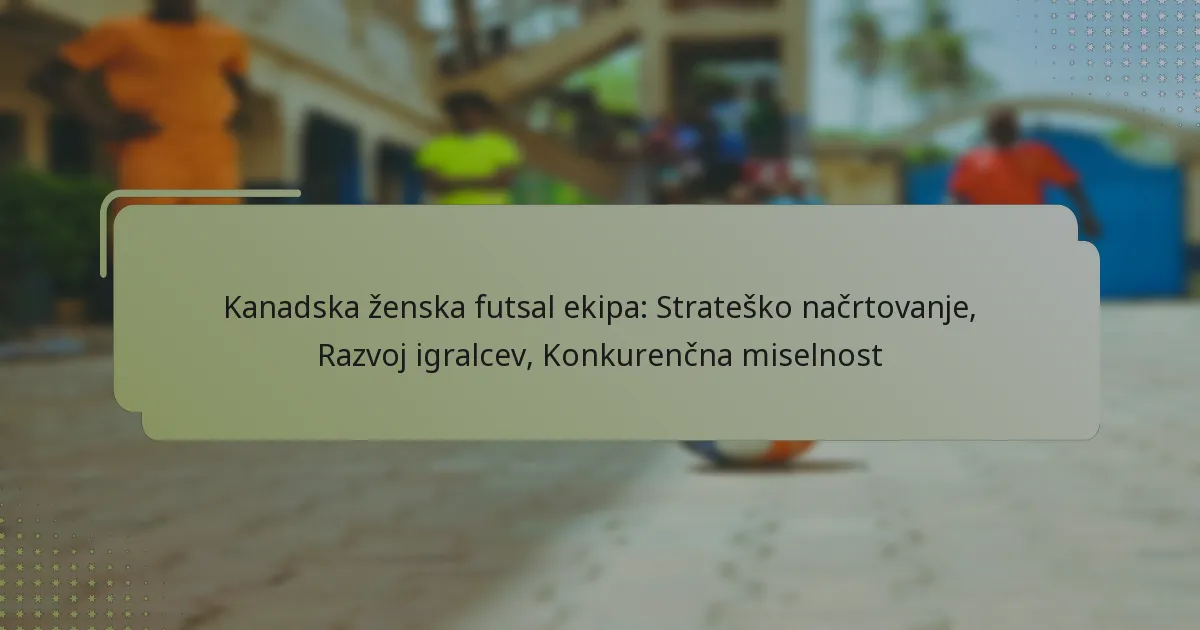 Kanadska ženska futsal ekipa: Strateško načrtovanje, Razvoj igralcev, Konkurenčna miselnost