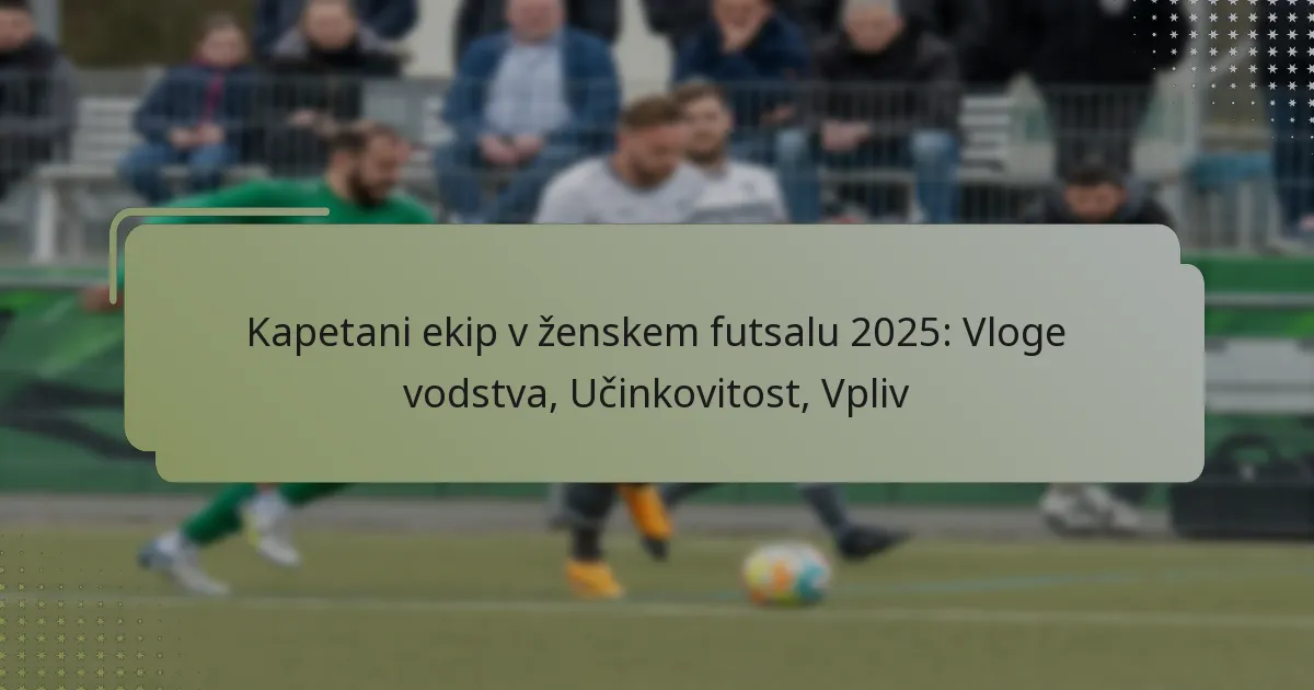 Kapetani ekip v ženskem futsalu 2025: Vloge vodstva, Učinkovitost, Vpliv