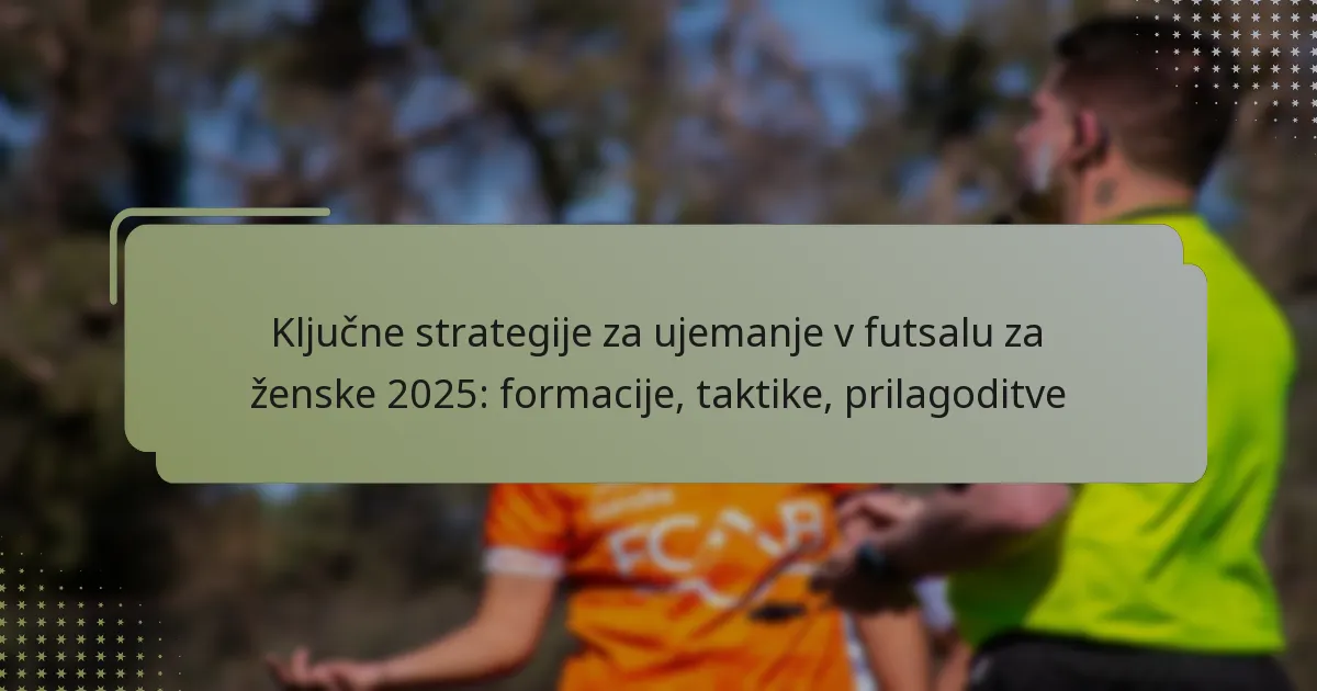 Ključne strategije za ujemanje v futsalu za ženske 2025: formacije, taktike, prilagoditve