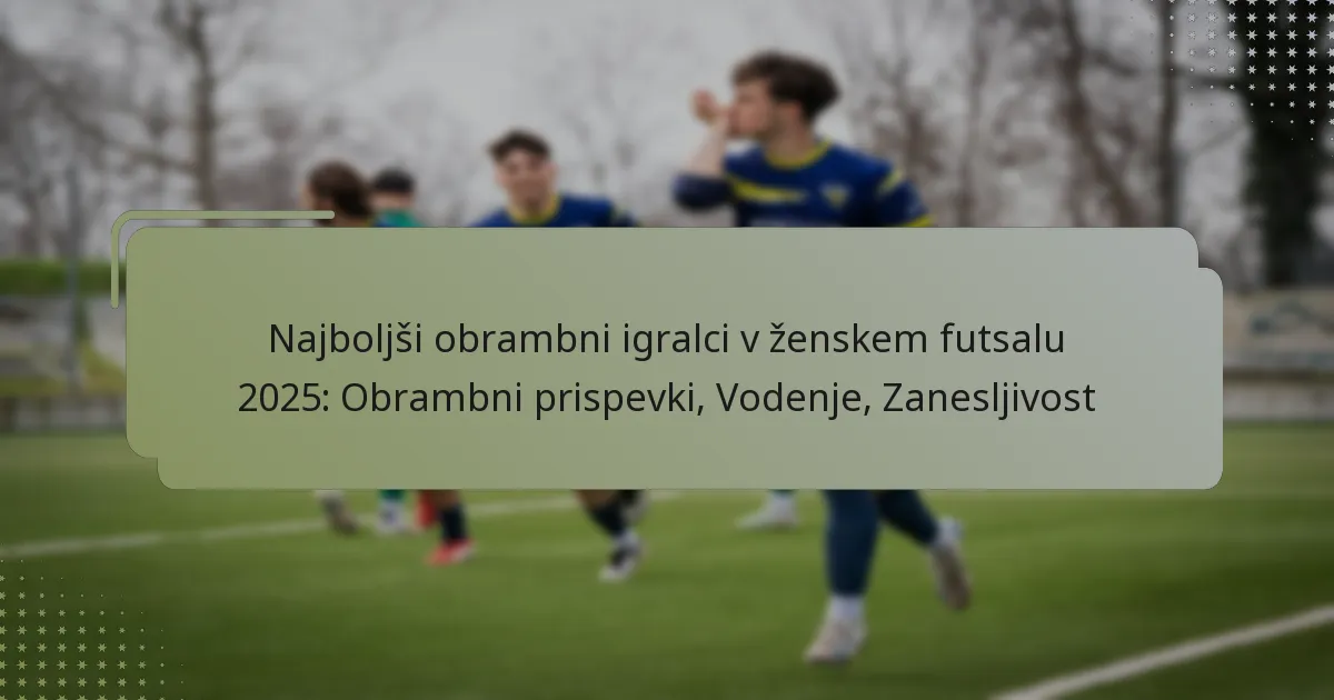 Najboljši obrambni igralci v ženskem futsalu 2025: Obrambni prispevki, Vodenje, Zanesljivost