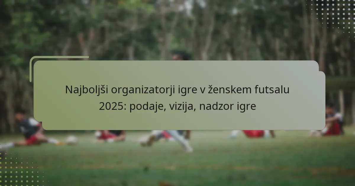 Najboljši organizatorji igre v ženskem futsalu 2025: podaje, vizija, nadzor igre