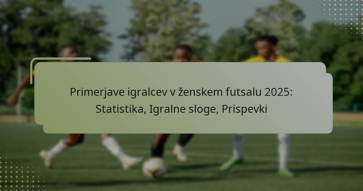 Primerjave igralcev v ženskem futsalu 2025: Statistika, Igralne sloge, Prispevki