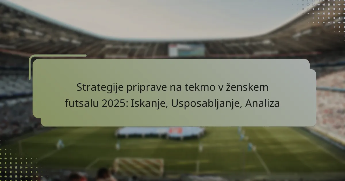 Strategije priprave na tekmo v ženskem futsalu 2025: Iskanje, Usposabljanje, Analiza