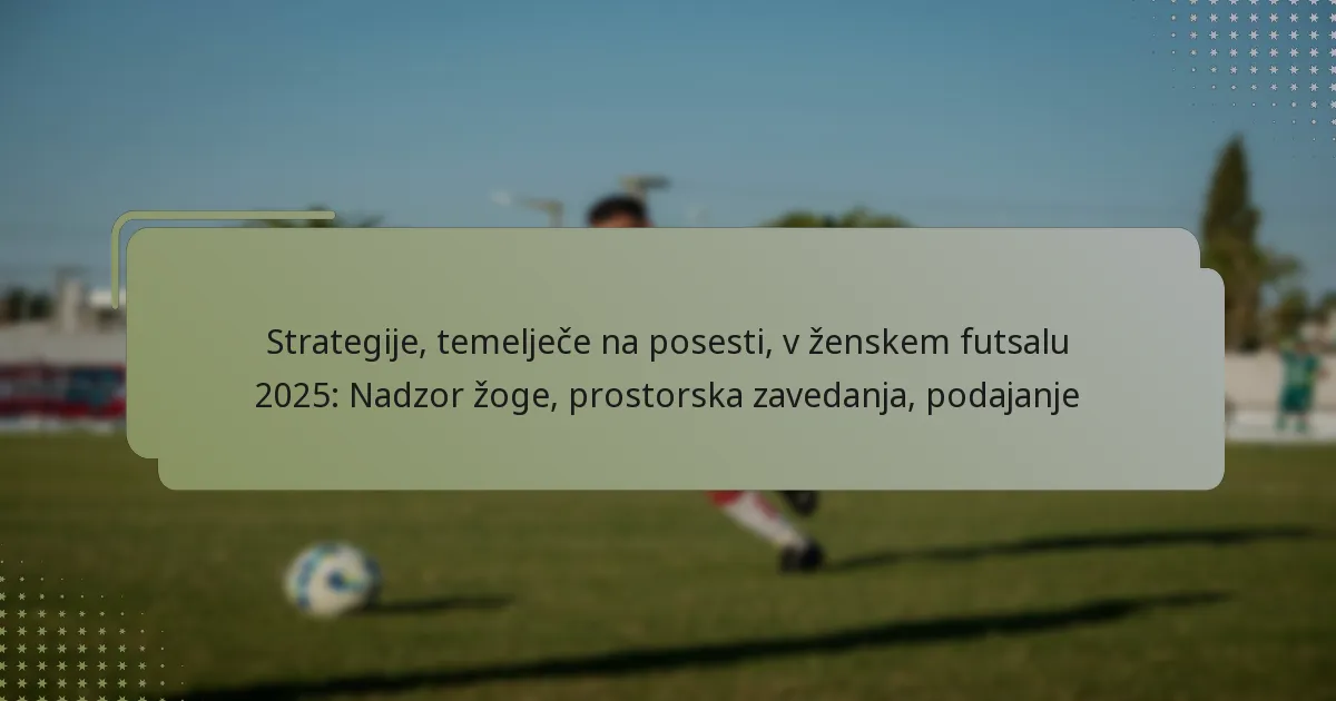 Strategije, temelječe na posesti, v ženskem futsalu 2025: Nadzor žoge, prostorska zavedanja, podajanje