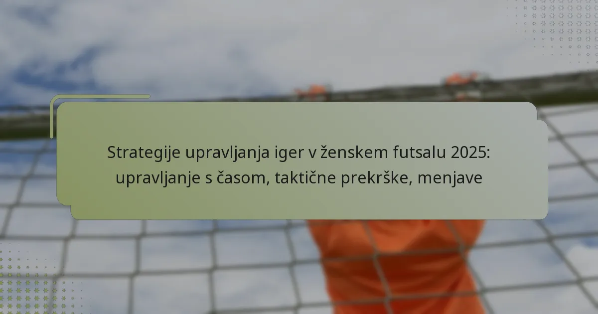 Strategije upravljanja iger v ženskem futsalu 2025: upravljanje s časom, taktične prekrške, menjave