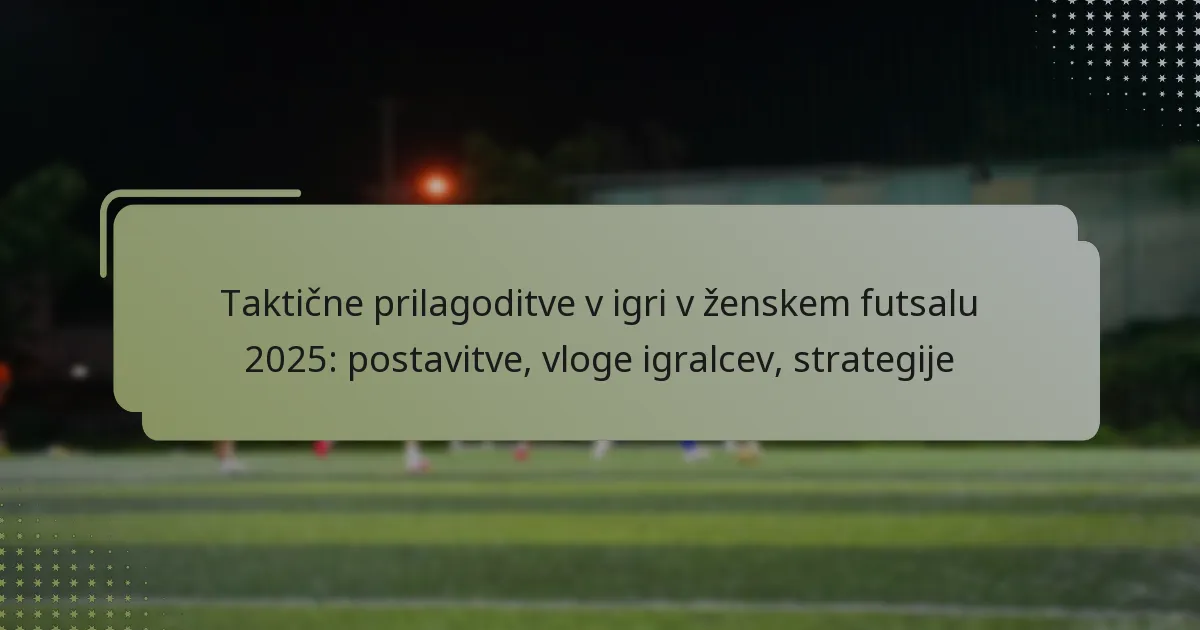 Taktične prilagoditve v igri v ženskem futsalu 2025: postavitve, vloge igralcev, strategije