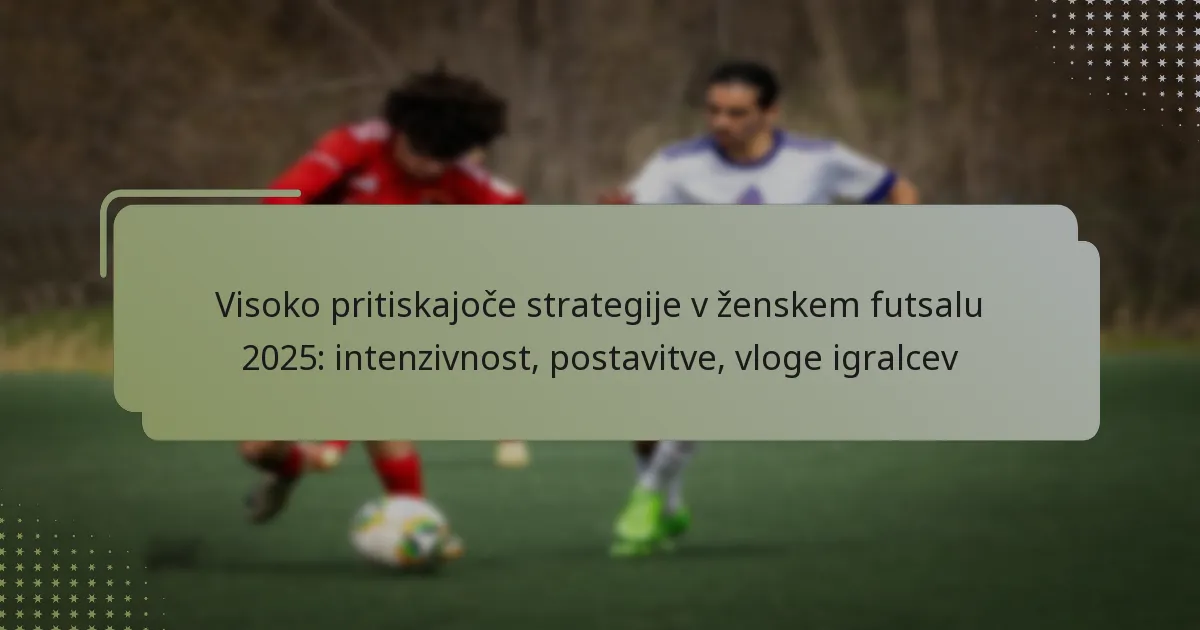 Visoko pritiskajoče strategije v ženskem futsalu 2025: intenzivnost, postavitve, vloge igralcev