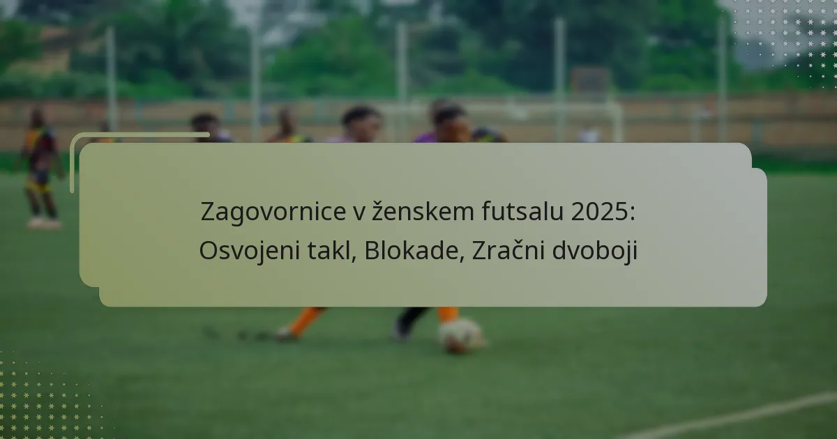 Zagovornice v ženskem futsalu 2025: Osvojeni takl, Blokade, Zračni dvoboji