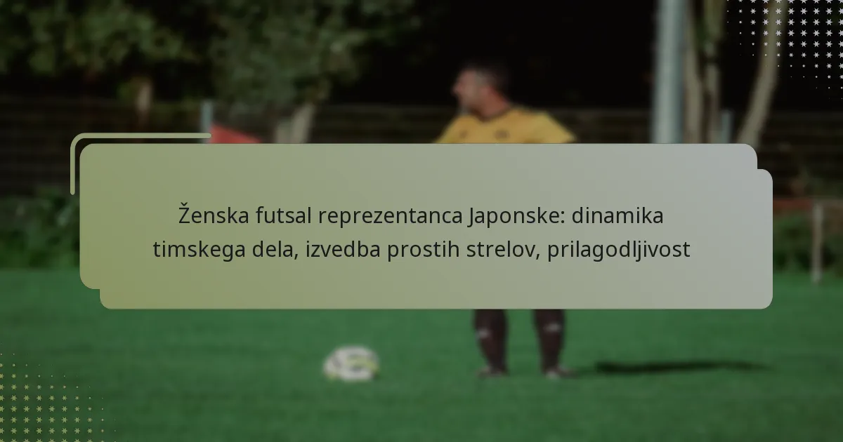 Ženska futsal reprezentanca Japonske: dinamika timskega dela, izvedba prostih strelov, prilagodljivost