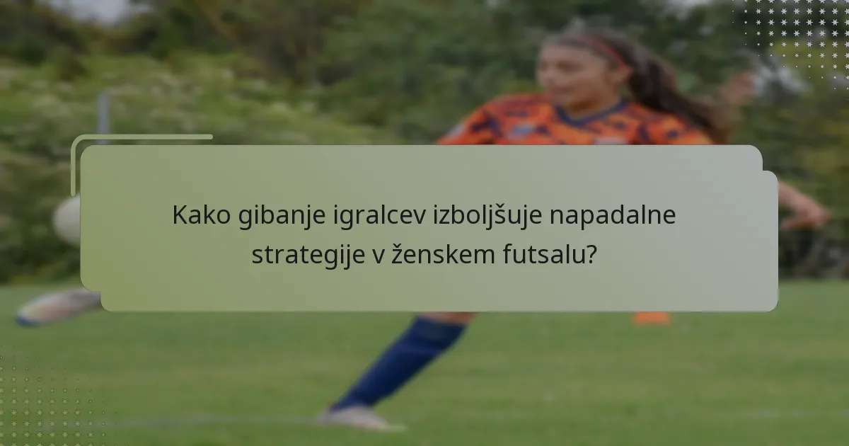 Kako gibanje igralcev izboljšuje napadalne strategije v ženskem futsalu?