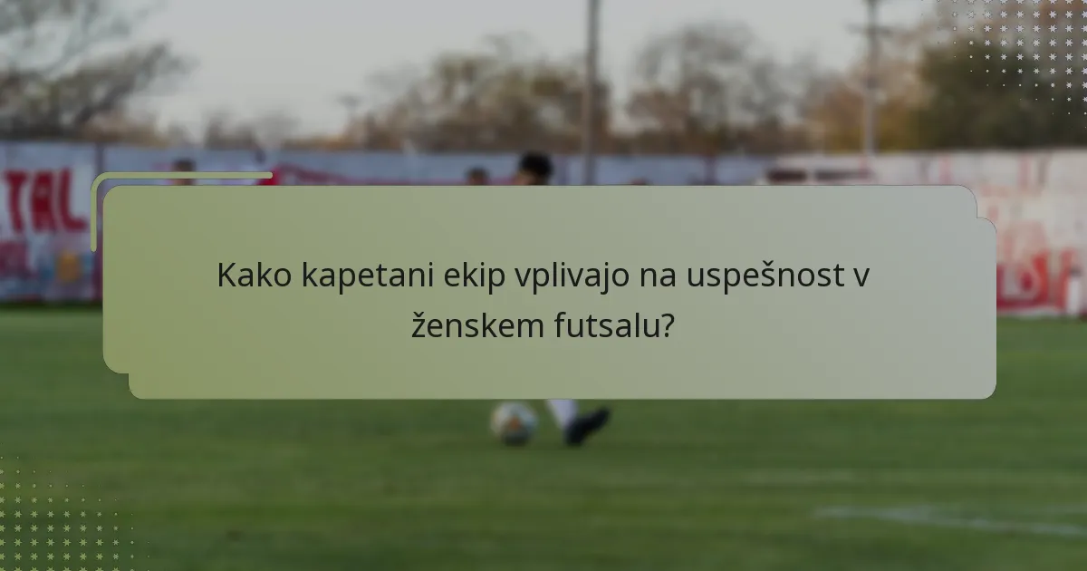 Kako kapetani ekip vplivajo na uspešnost v ženskem futsalu?