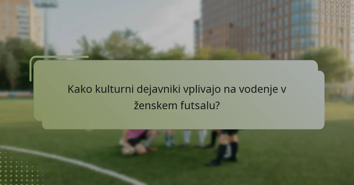 Kako kulturni dejavniki vplivajo na vodenje v ženskem futsalu?