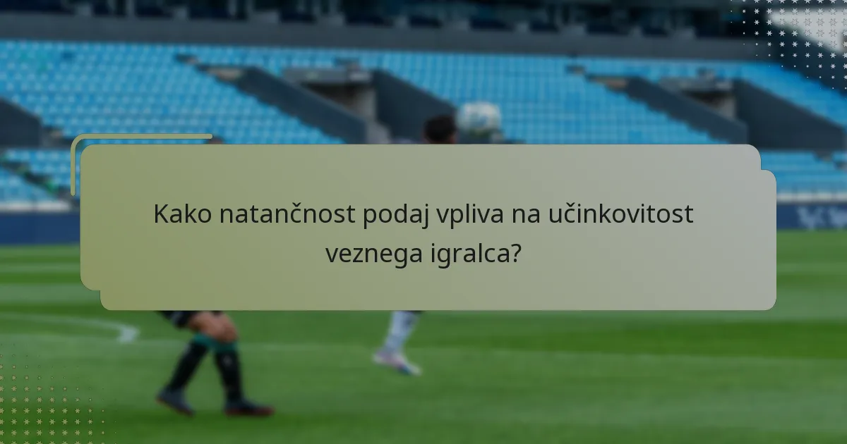 Kako natančnost podaj vpliva na učinkovitost veznega igralca?