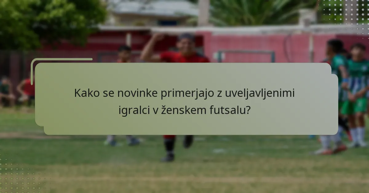 Kako se novinke primerjajo z uveljavljenimi igralci v ženskem futsalu?