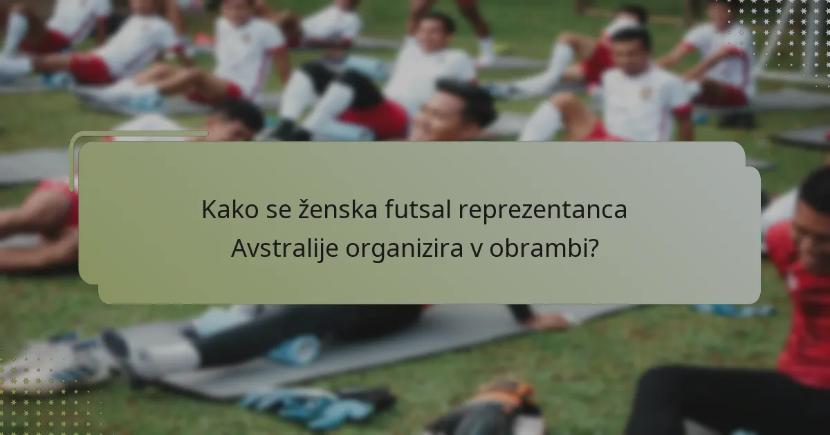 Kako se ženska futsal reprezentanca Avstralije organizira v obrambi?