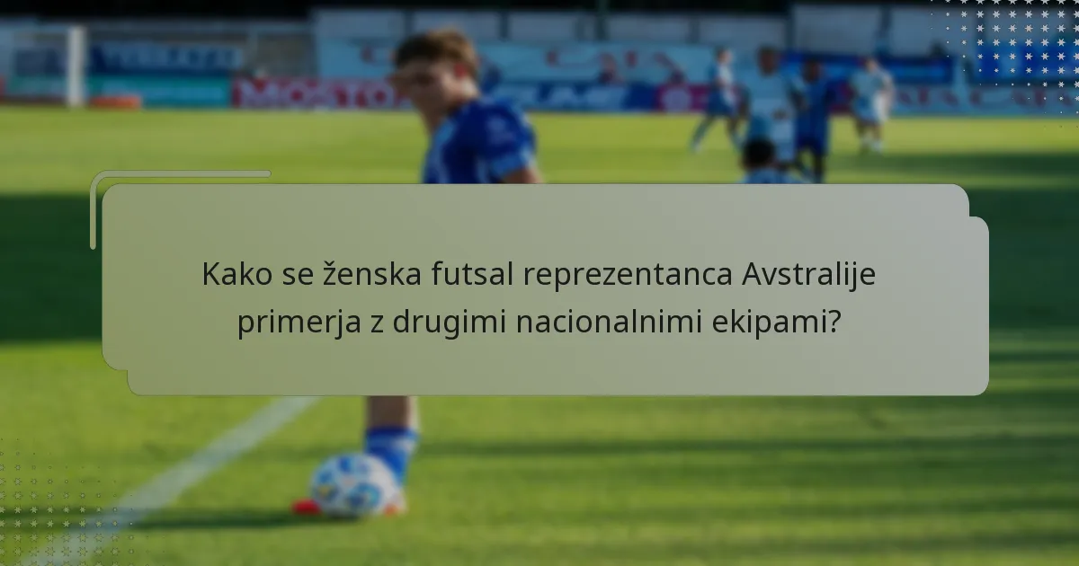Kako se ženska futsal reprezentanca Avstralije primerja z drugimi nacionalnimi ekipami?