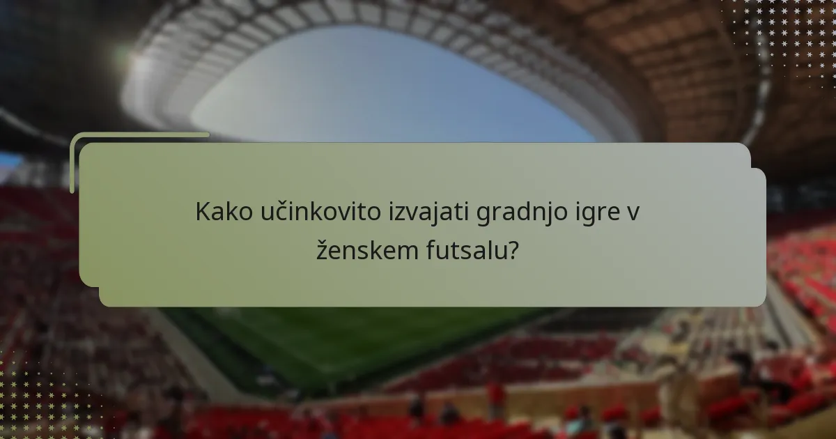Kako učinkovito izvajati gradnjo igre v ženskem futsalu?