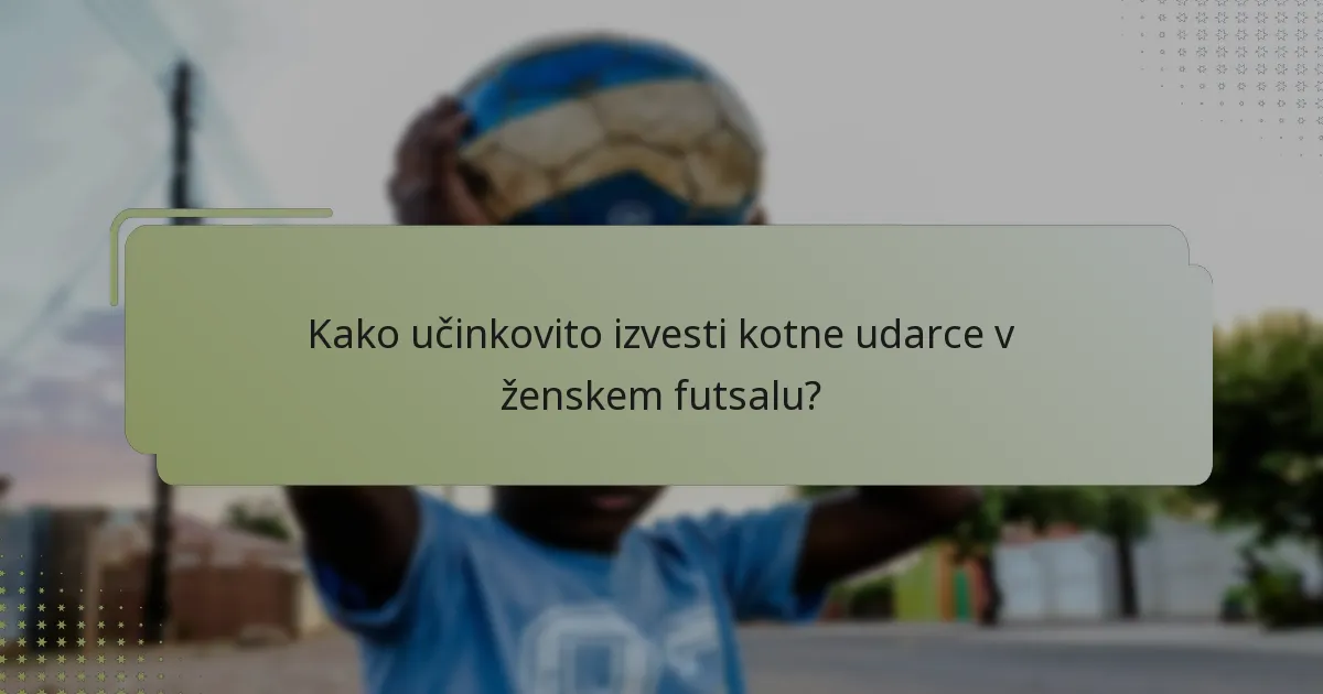 Kako učinkovito izvesti kotne udarce v ženskem futsalu?