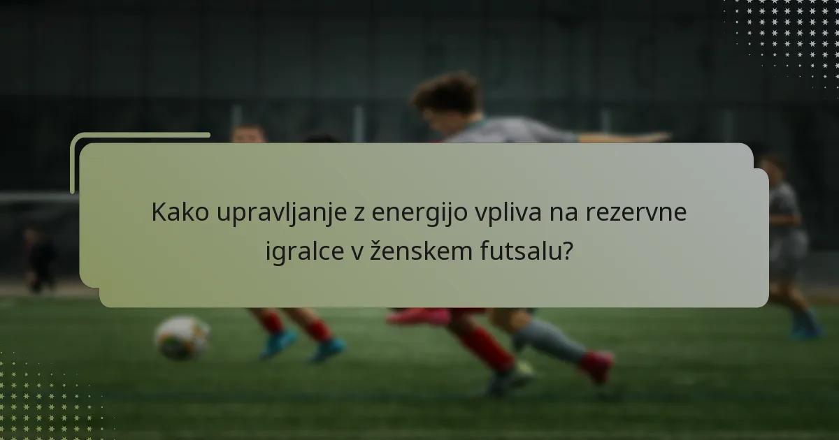 Kako upravljanje z energijo vpliva na rezervne igralce v ženskem futsalu?