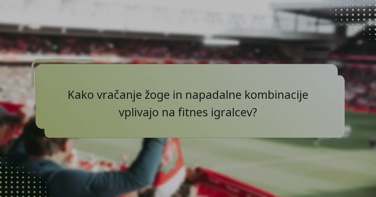 Kako vračanje žoge in napadalne kombinacije vplivajo na fitnes igralcev?