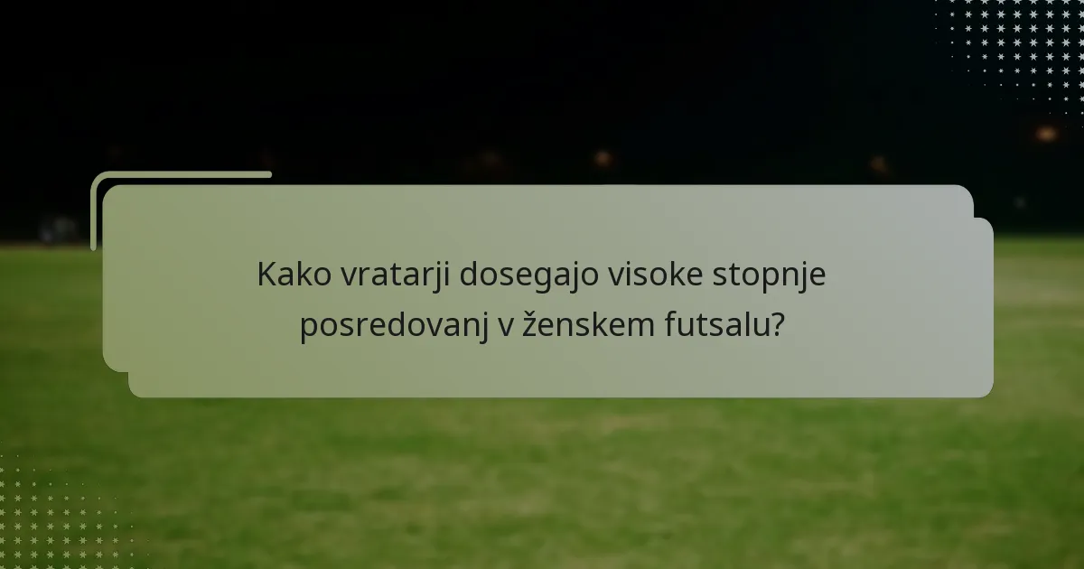 Kako vratarji dosegajo visoke stopnje posredovanj v ženskem futsalu?