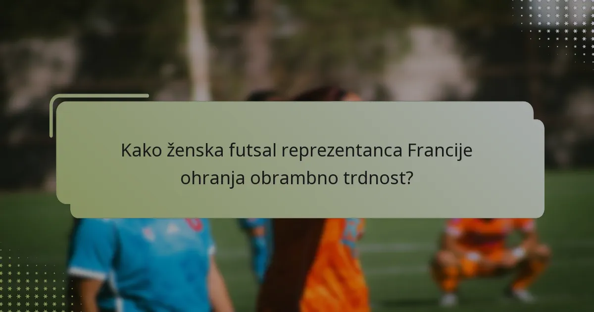 Kako ženska futsal reprezentanca Francije ohranja obrambno trdnost?