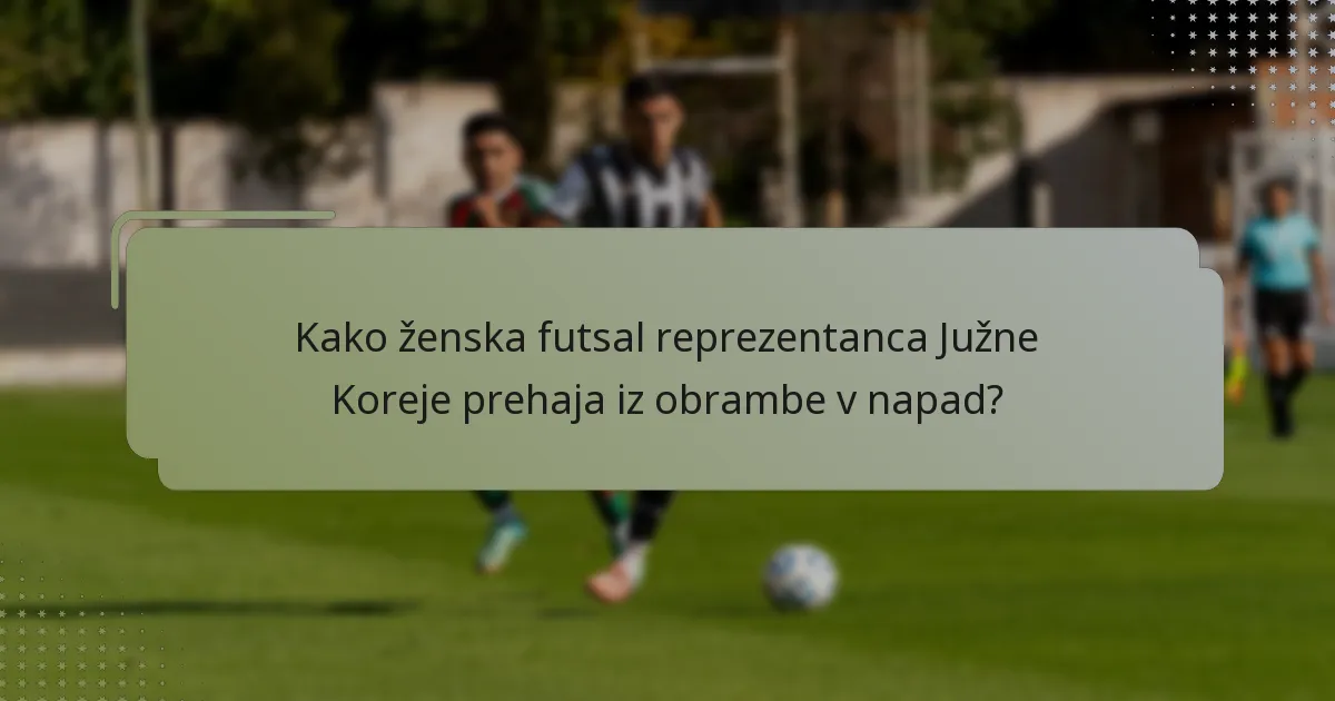 Kako ženska futsal reprezentanca Južne Koreje prehaja iz obrambe v napad?