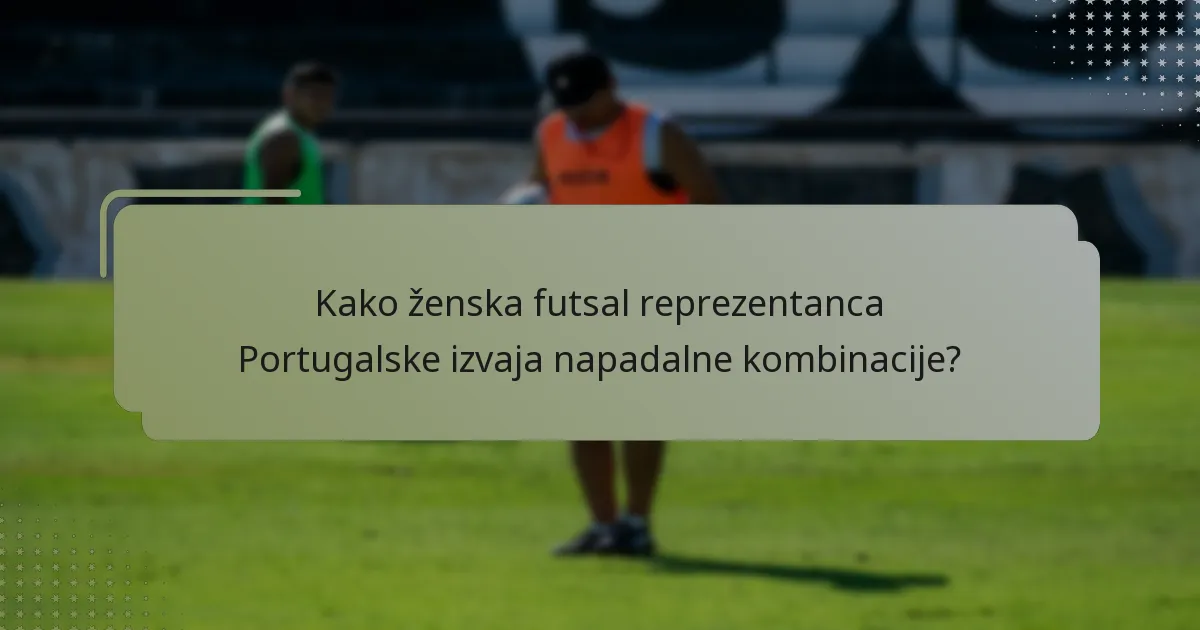 Kako ženska futsal reprezentanca Portugalske izvaja napadalne kombinacije?