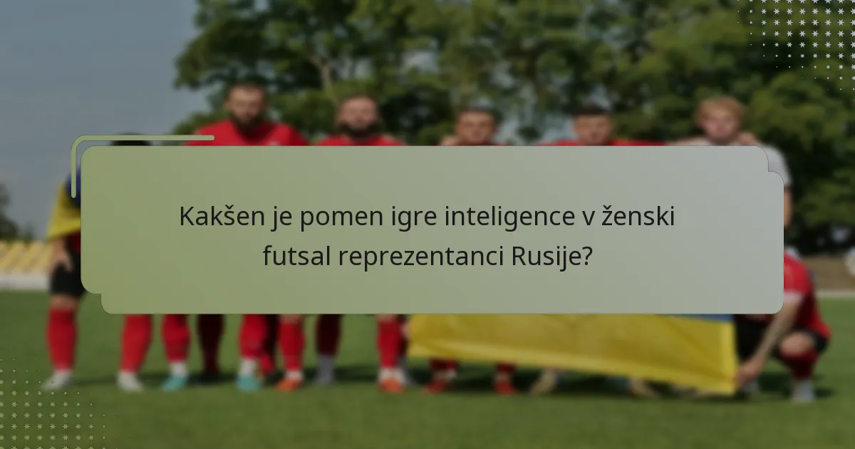 Kakšen je pomen igre inteligence v ženski futsal reprezentanci Rusije?