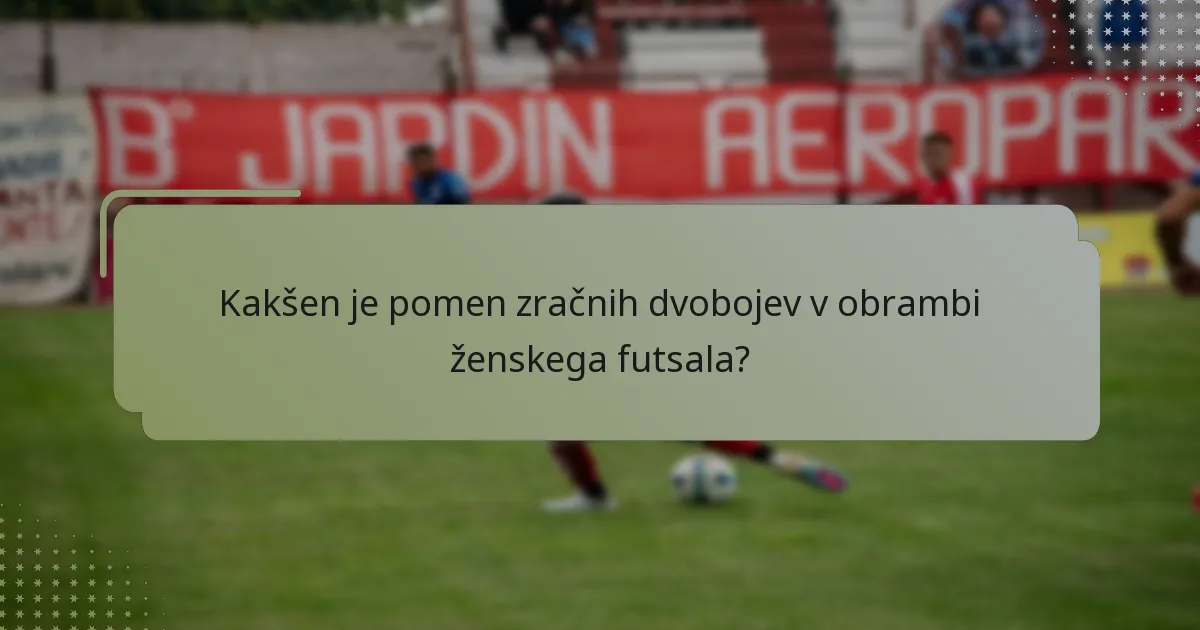 Kakšen je pomen zračnih dvobojev v obrambi ženskega futsala?