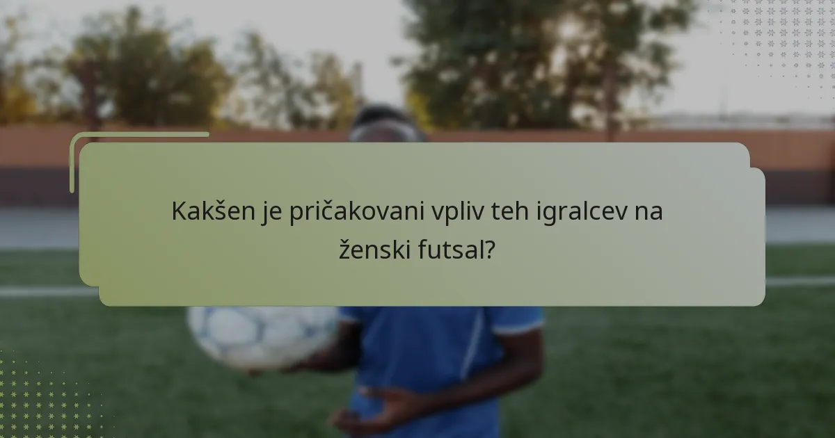 Kakšen je pričakovani vpliv teh igralcev na ženski futsal?