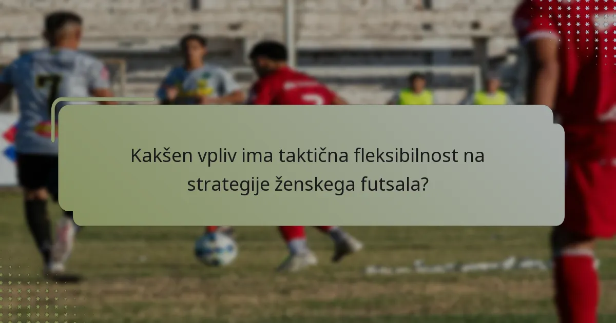 Kakšen vpliv ima taktična fleksibilnost na strategije ženskega futsala?