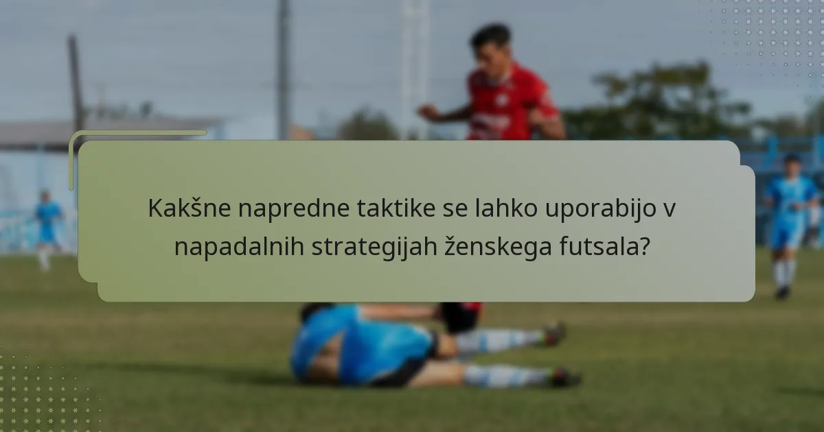 Kakšne napredne taktike se lahko uporabijo v napadalnih strategijah ženskega futsala?