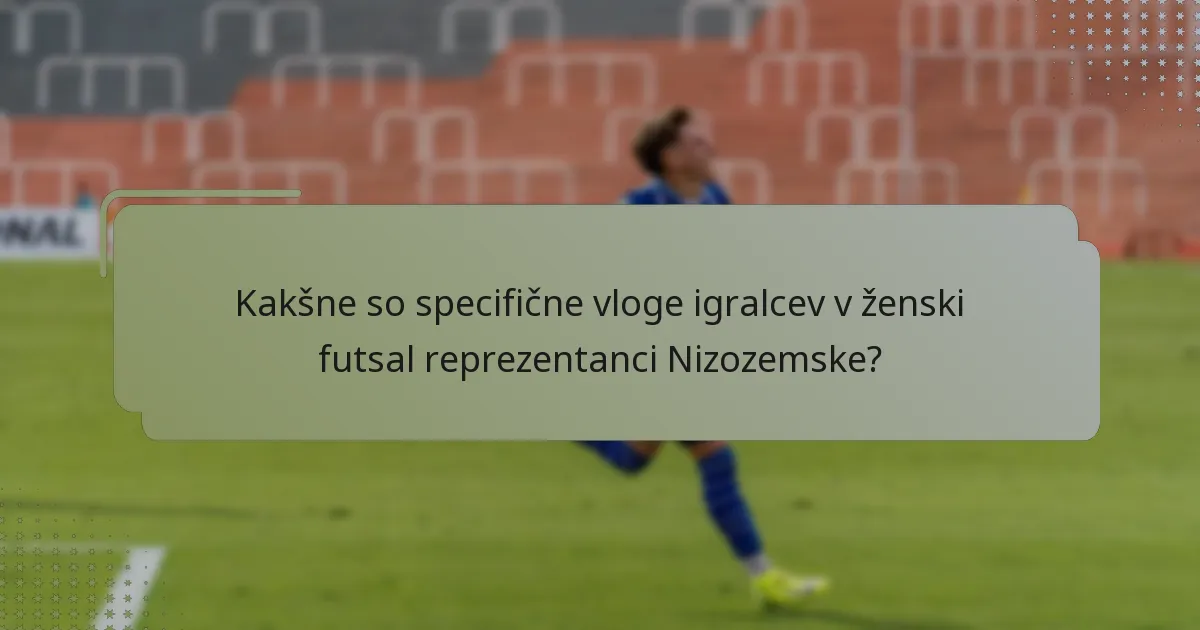 Kakšne so specifične vloge igralcev v ženski futsal reprezentanci Nizozemske?