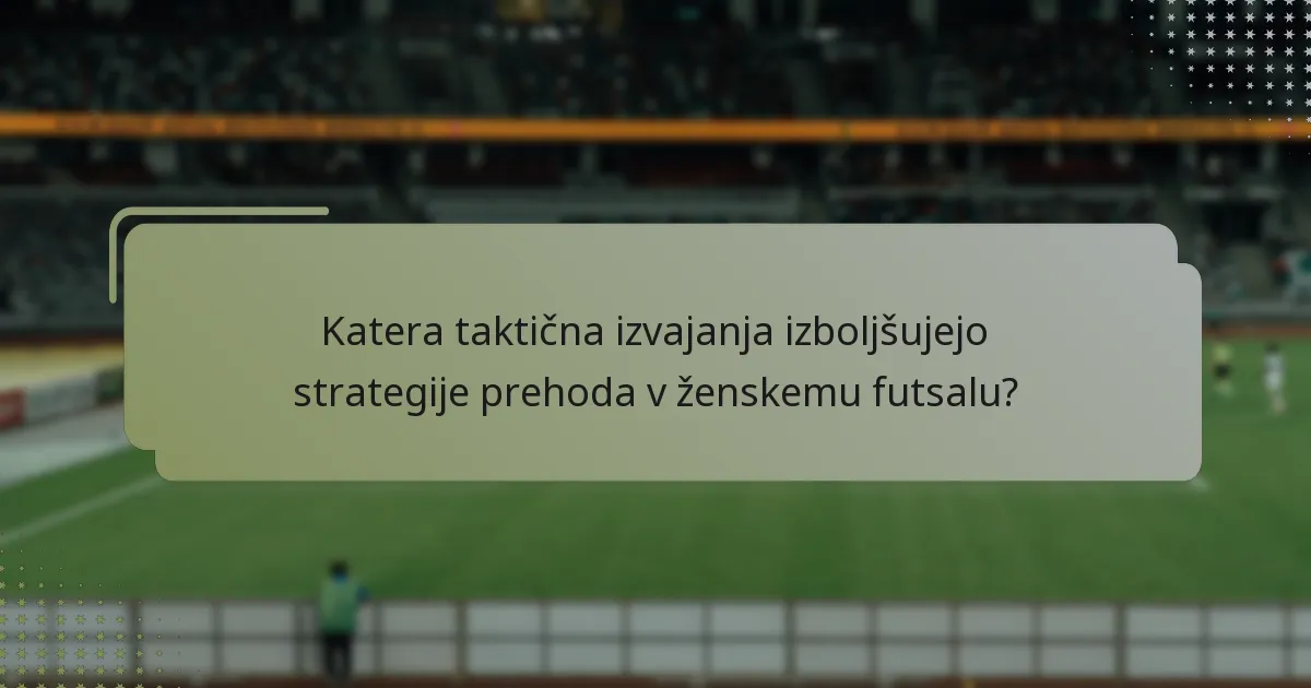 Katera taktična izvajanja izboljšujejo strategije prehoda v ženskemu futsalu?