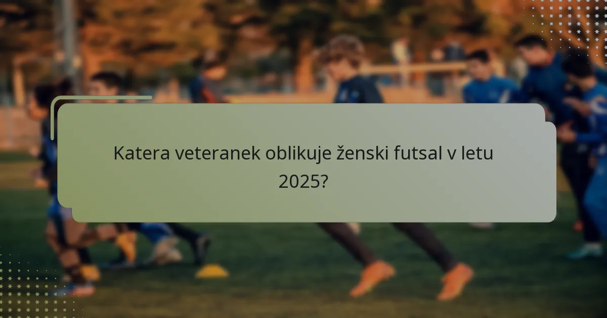 Katera veteranek oblikuje ženski futsal v letu 2025?