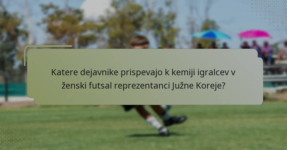 Katere dejavnike prispevajo k kemiji igralcev v ženski futsal reprezentanci Južne Koreje?