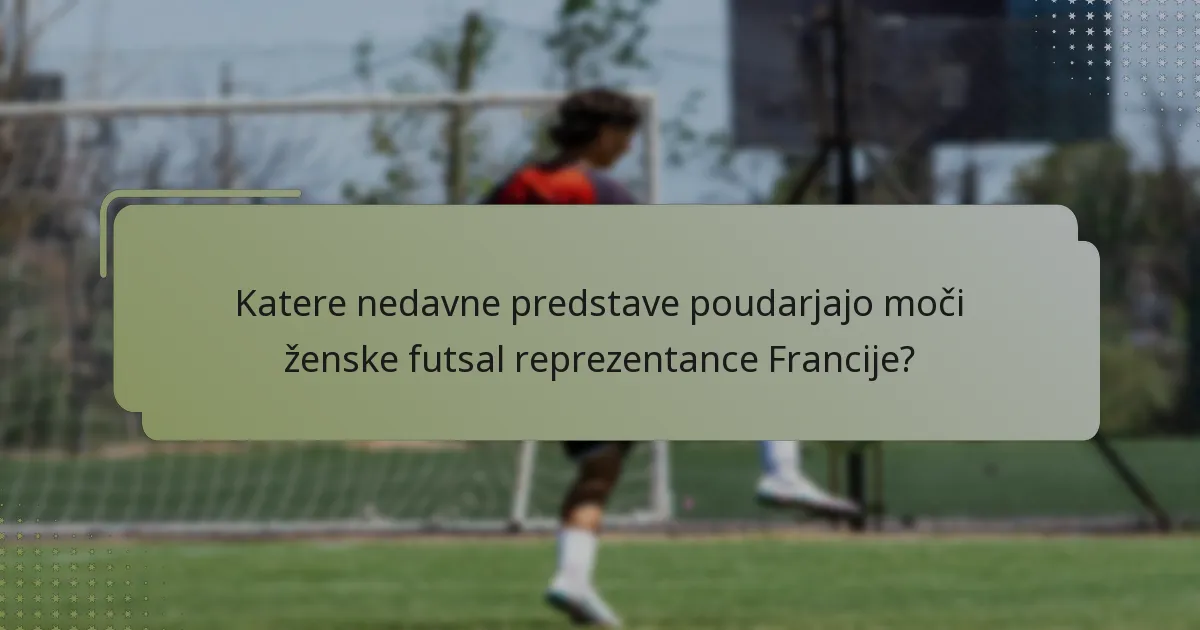 Katere nedavne predstave poudarjajo moči ženske futsal reprezentance Francije?