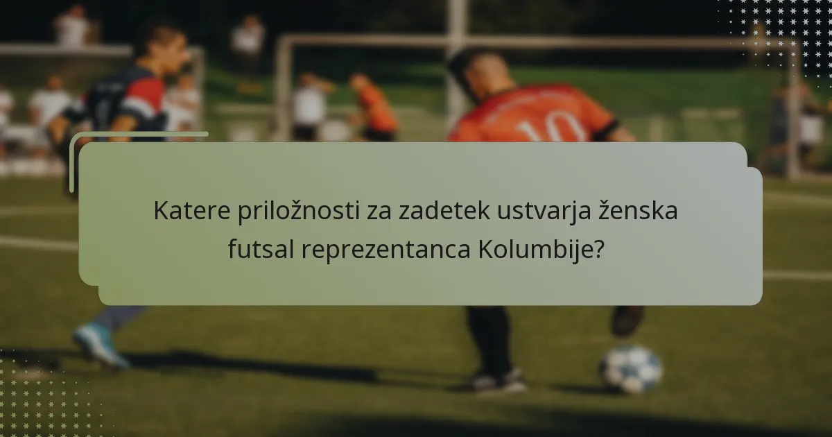 Katere priložnosti za zadetek ustvarja ženska futsal reprezentanca Kolumbije?