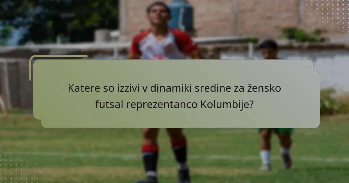 Katere so izzivi v dinamiki sredine za žensko futsal reprezentanco Kolumbije?