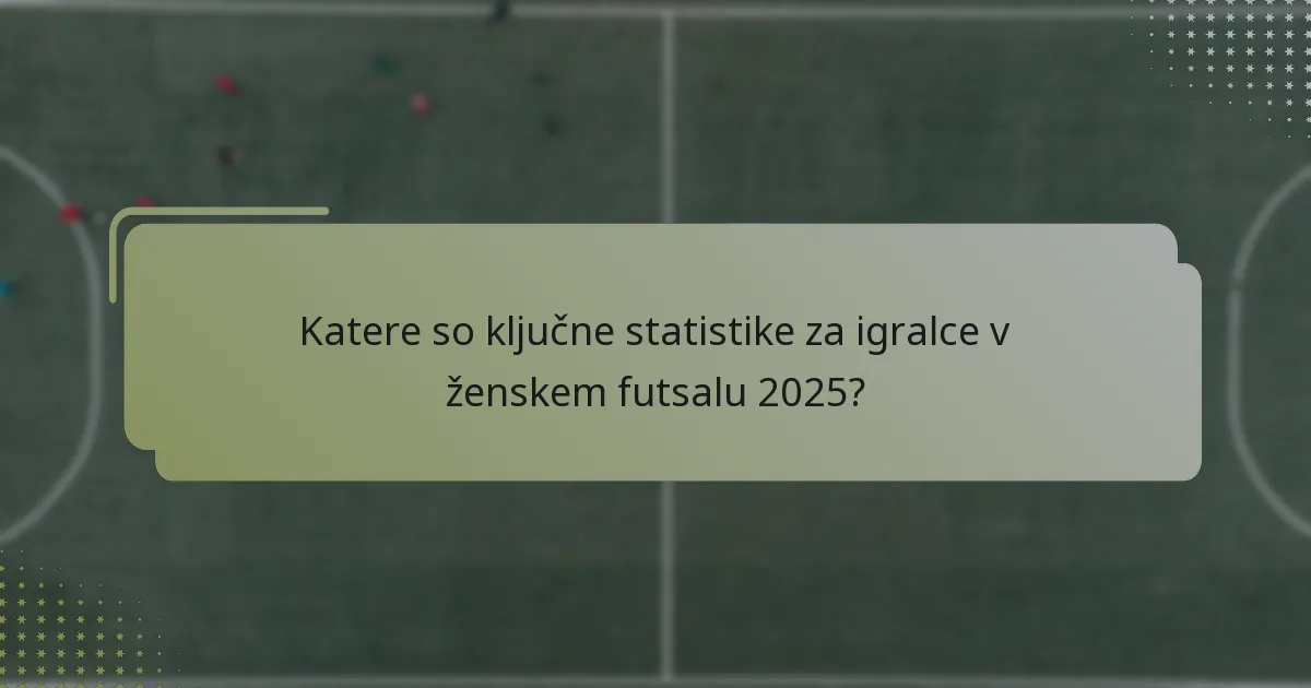Katere so ključne statistike za igralce v ženskem futsalu 2025?
