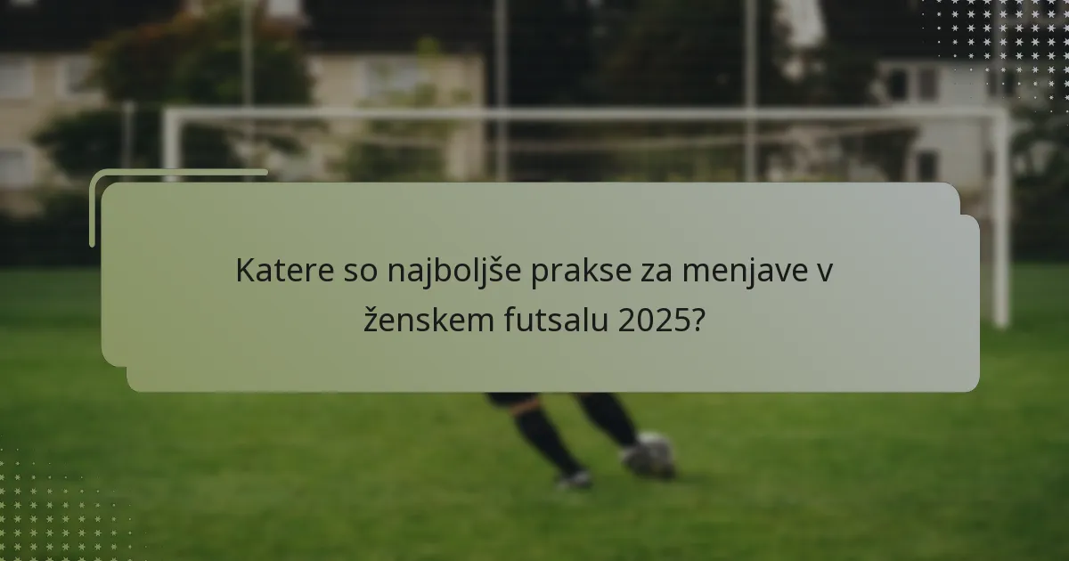 Katere so najboljše prakse za menjave v ženskem futsalu 2025?