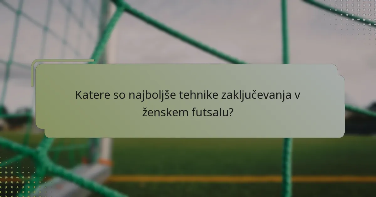 Katere so najboljše tehnike zaključevanja v ženskem futsalu?