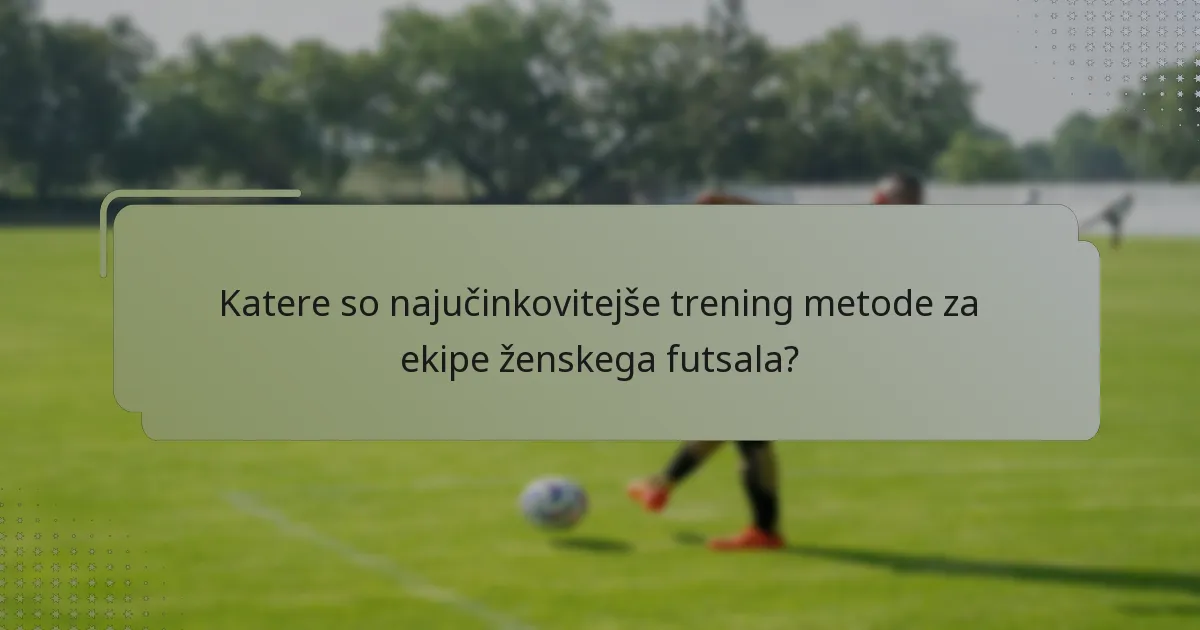 Katere so najučinkovitejše trening metode za ekipe ženskega futsala?
