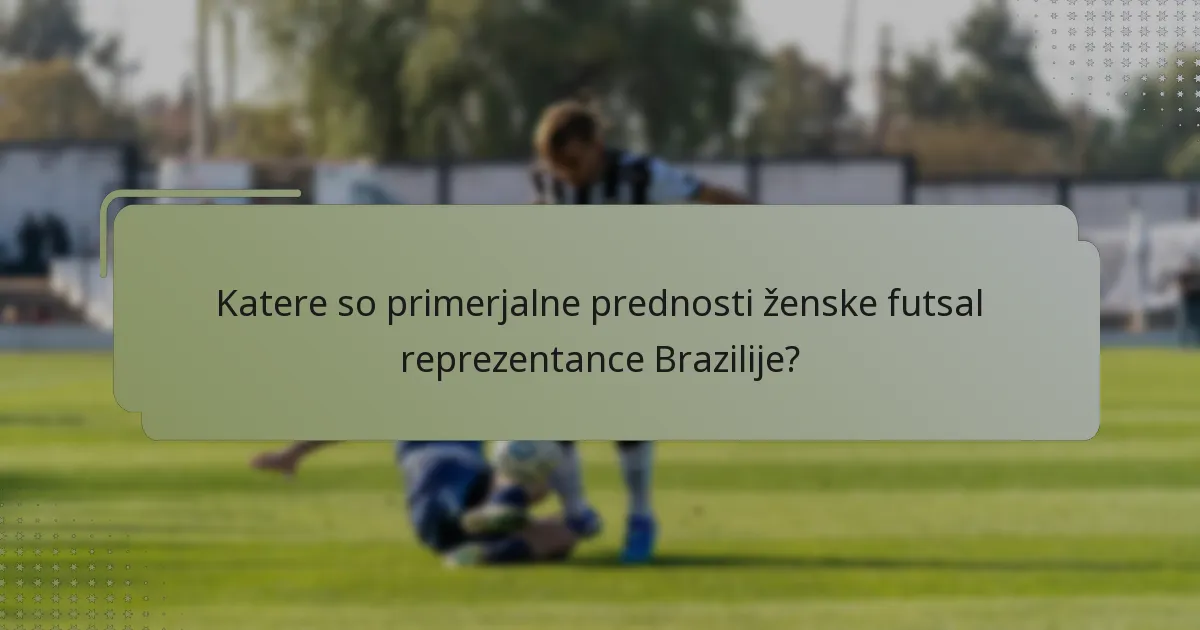 Katere so primerjalne prednosti ženske futsal reprezentance Brazilije?