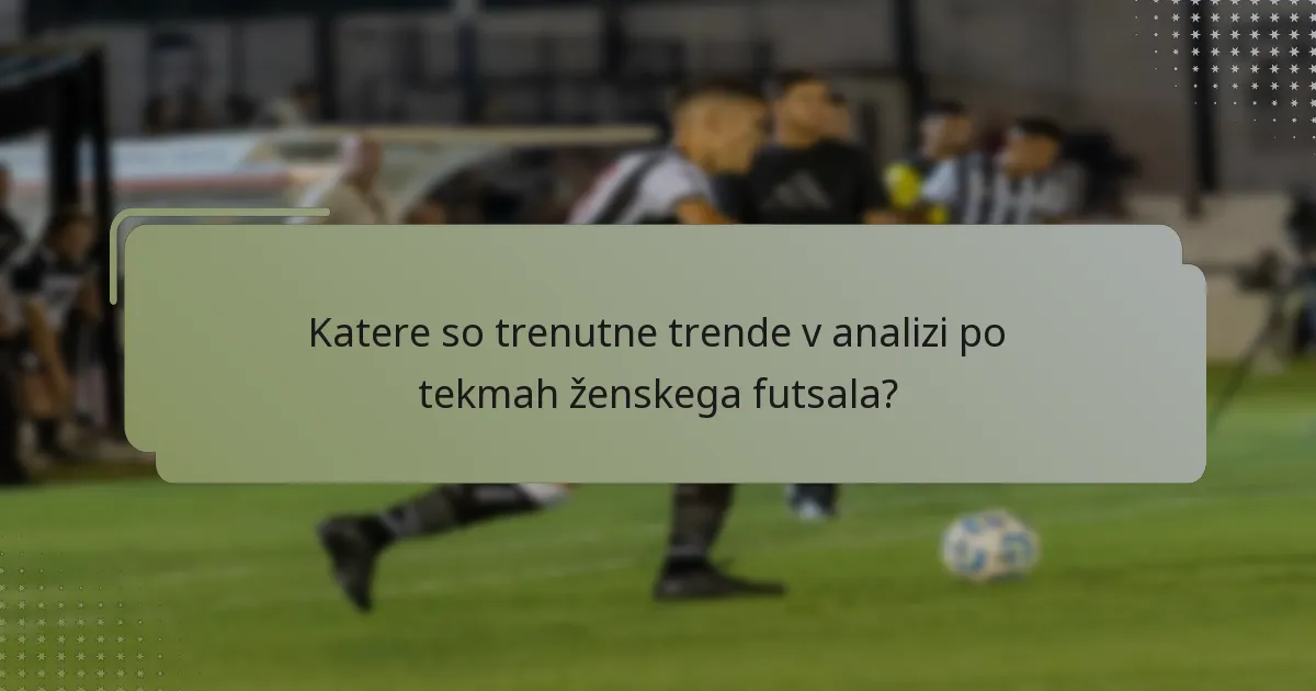 Katere so trenutne trende v analizi po tekmah ženskega futsala?