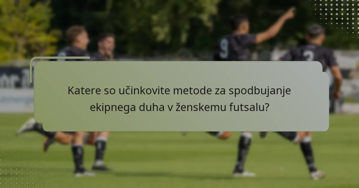 Katere so učinkovite metode za spodbujanje ekipnega duha v ženskemu futsalu?